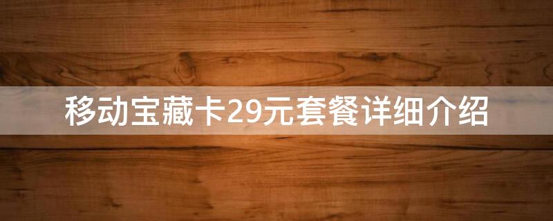 移动花卡宝藏版29元套餐(中国移动宝藏卡29元套餐详细介绍)