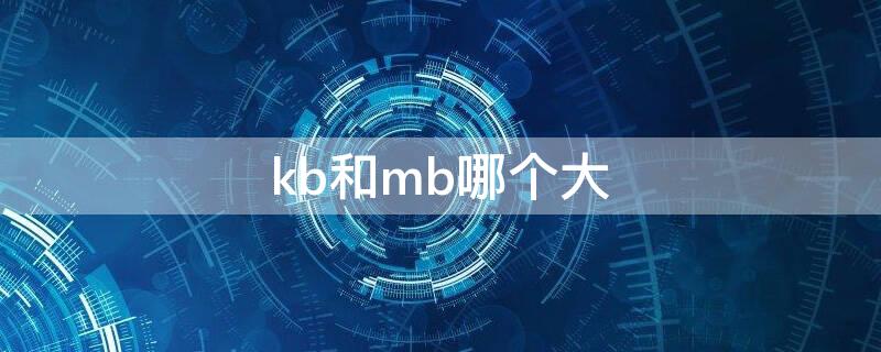 kb和mb的谁大(kb和mb哪个大呀)